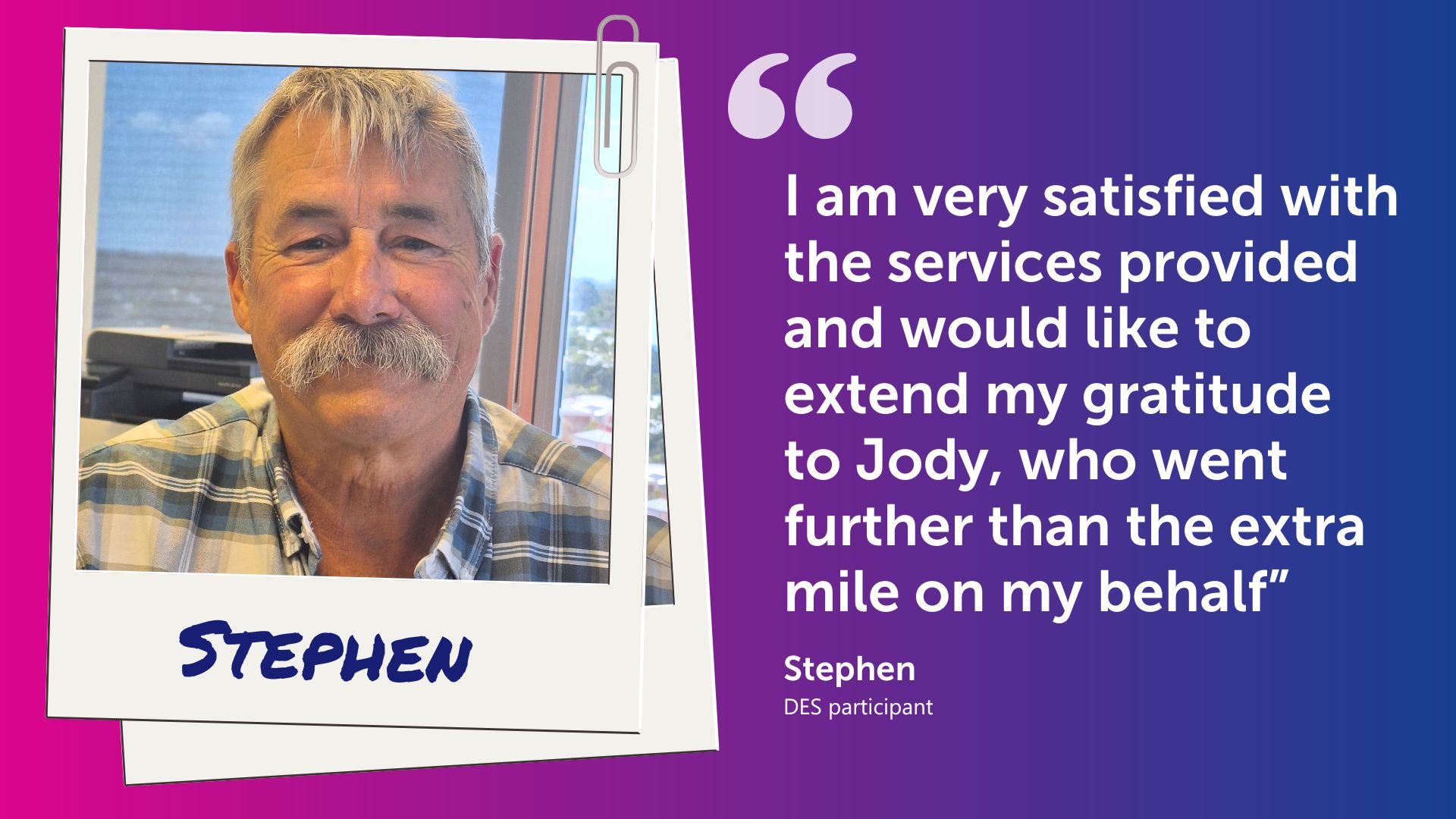 A picture of Stephen next to a quote: “I am very satisfied with the services provided and would like to extend my gratitude to Jody, who went further than the extra mile on my behalf,” 